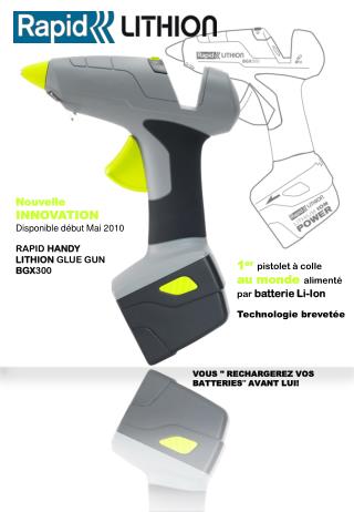 Nouvelle INNOVATION Disponible début Mai 2010 RAPID HANDY LITHION GLUE GUN BGX 300