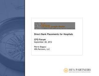 Direct Bank Placements for Hospitals CFO Forum September 28, 2012 Pierre Bogacz HFA Partners, LLC