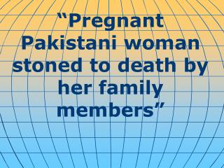 “ Pregnant Pakistani woman stoned to death by her family members ”