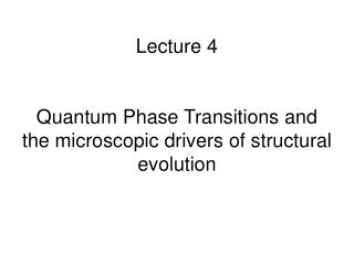 Lecture 4 Quantum Phase Transitions and the microscopic drivers of structural evolution