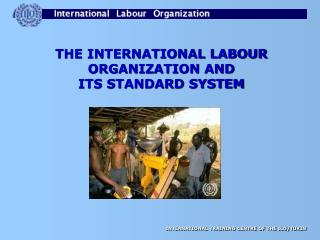 THE INTERNATIONAL LABOUR ORGANIZATION AND ITS STANDARD SYSTEM