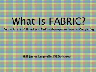 What is FABRIC? Future Arrays of Broadband Radio-telescopes on Internet Computing