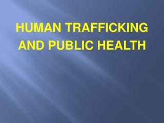 HUMAN TRAFFICKING AND PUBLIC HEALTH