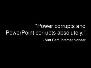 &quot;Power corrupts and PowerPoint corrupts absolutely.&quot; - Vint Cerf, Internet pioneer