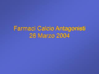 Farmaci Calcio Antagonisti 26 Marzo 2004