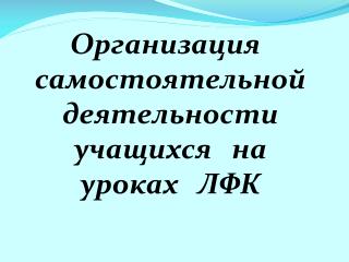 Организация самостоятельной деятельности учащихся на уроках ЛФК