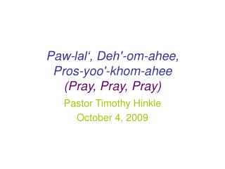 Paw-lal‘, Deh'-om-ahee, Pros-yoo'-khom-ahee (Pray, Pray, Pray)