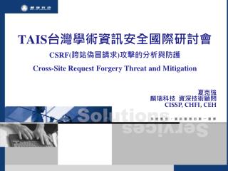 TAIS 台灣學術資訊安全國際研討會 CSRF( 跨站偽冒請求 ) 攻擊的分析與防護 Cross-Site Request Forgery Threat and Mitigatio n
