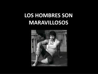 LOS HOMBRES SON MARAVILLOSOS