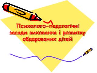 Психолого-педагогічні засади виховання і розвитку обдарованих дітей