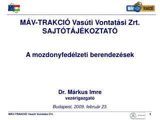 MÁV-TRAKCIÓ Vasúti Vontatási Zrt. SAJTÓTÁJÉKOZTATÓ A mozdonyfedélzeti berendezések Dr. Márkus Imre