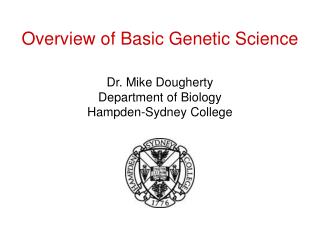 Overview of Basic Genetic Science Dr. Mike Dougherty Department of Biology Hampden-Sydney College