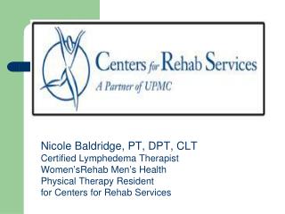 Nicole Baldridge, PT, DPT, CLT Certified Lymphedema Therapist Women ’ sRehab Men ’ s Health