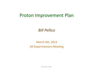 Proton Improvement Plan Bill Pellico March 4th, 2013 All-Experimenters Meeting