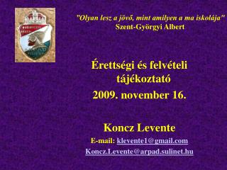 Érettségi és felvételi tájékoztató 2009. november 16. Koncz Levente E-mail: klevente1@gmail