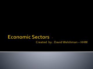 Economic Sectors - Created by : David Welshman – HHM