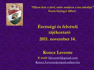 Érettségi és felvételi tájékoztató 2011. november 14. Koncz Levente E-mail: klevente1@gmail