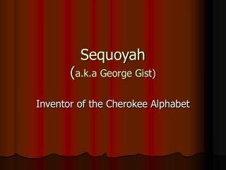 Sequoyah ( a.k.a George Gist)