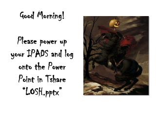 Good Morning! Please power up your IPADS and log o nto the Power Point in Tshare “LOSHx”