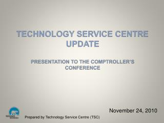 Technology Service Centre Update Presentation to the CoMPTROller’s Conference