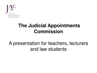 The Judicial Appointments Commission A presentation for teachers, lecturers and law students