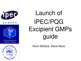 Launch of IPEC/PQG Excipient GMPs guide Kevin McGlue, Steve Moss