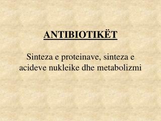 ANTIBIOTIKËT Sinteza e proteinave, sinteza e acideve nukleike dhe m e tabol i zmi