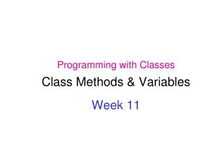 Programming with Classes Class Methods &amp; Variables Week 11