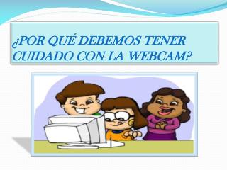 ¿ POR QUÉ DEBEMOS TENER CUIDADO CON LA WEBCAM?