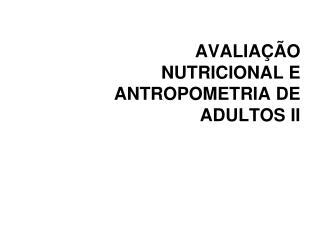 AVALIAÇÃO NUTRICIONAL E ANTROPOMETRIA DE ADULTOS II