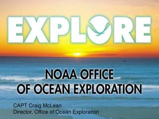 CAPT Craig McLean Director, Office of Ocean Exploration