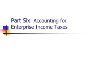 Part Six : Accounting for Enterprise Income Taxes
