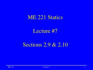ME 221 Statics Lecture #7 Sections 2.9 &amp; 2.10