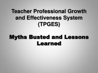 Teacher Professional Growth and Effectiveness System (TPGES) Myths Busted and Lessons Learned