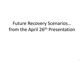 Future Recovery Scenarios … from the April 26 th Presentation