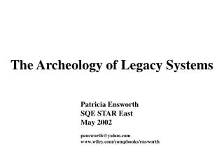 The Archeology of Legacy Systems 	Patricia Ensworth 	SQE STAR East 	May 2002 	pensworth@yahoo