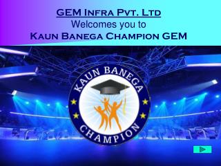 GEM Infra Pvt. Ltd Welcomes you to Kaun Banega Champion GEM