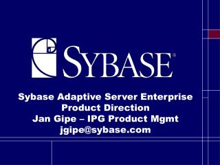 Sybase Adaptive Server Enterprise Product Direction Jan Gipe – IPG Product Mgmt jgipe@sybase