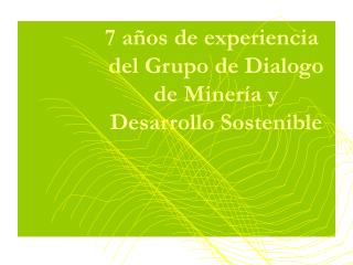 7 años de experiencia del Grupo de Dialogo de Minería y Desarrollo Sostenible