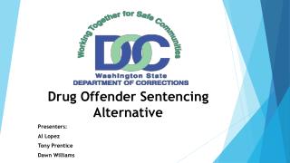Drug Offender Sentencing Alternative Presenters: Al Lopez Tony Prentice Dawn Williams