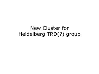 New Cluster for Heidelberg TRD(?) group