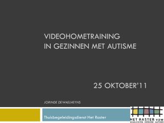 Videohometraining in gezinnen met autisme 			25 oktober’11 Jorinde Dewaelheyns