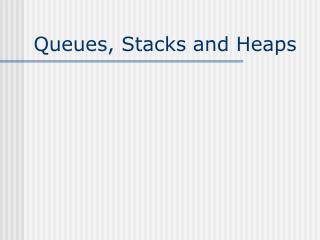 Queues, Stacks and Heaps