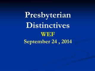 Presbyterian Distinctives WEF September 24 , 2014