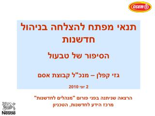 תנאי מפתח להצלחה בניהול חדשנות הסיפור של טבעול גזי קפלן – מנכ&quot;ל קבוצת אסם 2 יוני 2010
