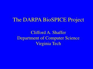The DARPA BioSPICE Project Clifford A. Shaffer Department of Computer Science Virginia Tech