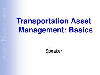 Transportation Asset Management: Basics Speaker