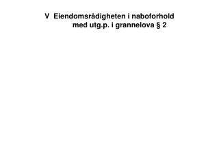 V Eiendomsrådigheten i naboforhold med utg.p. i grannelova § 2