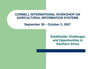 CORNELL INTERNATIONAL WORKSHOP ON AGRICULTURAL INFORMATION SYSTEMS September 30 – October 3, 2007