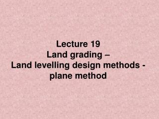 Lecture 19 Land grading – Land levelling design methods - plane method